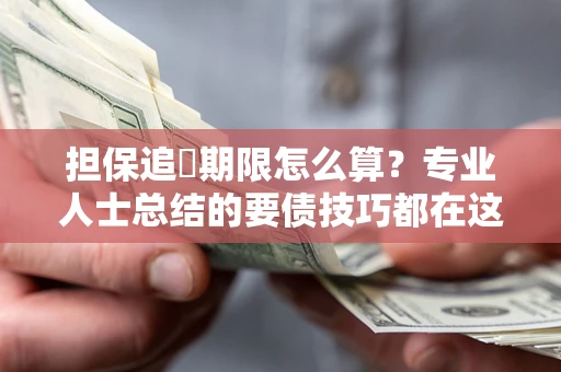 武汉担保追償期限怎么算？专业人士总结的要债技巧都在这里了