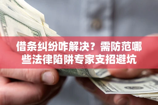 武汉借条纠纷咋解决？需防范哪些法律陷阱专家支招避坑
