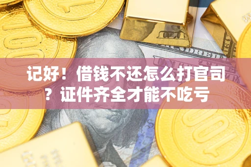 武汉记好！借钱不还怎么打官司？证件齐全才能不吃亏