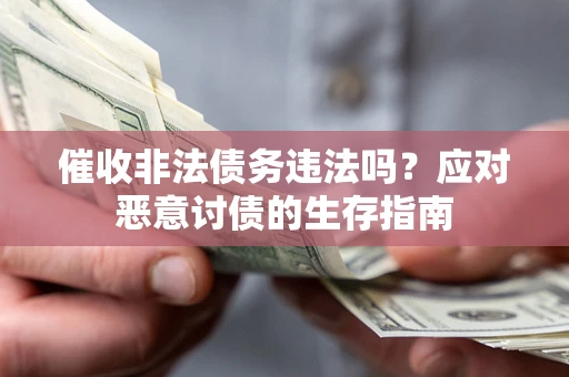 武汉催收非法债务违法吗？应对恶意讨债的生存指南