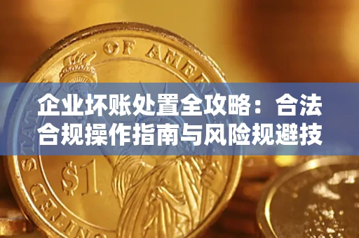 武汉企业坏账处置全攻略：合法合规操作指南与风险规避技巧解析