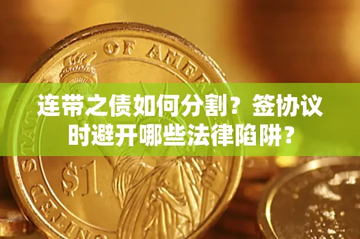 武汉连带之债如何分割？签协议时避开哪些法律陷阱？