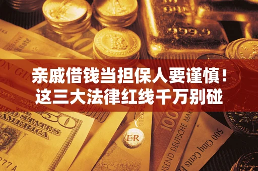 武汉亲戚借钱当担保人要谨慎！这三大法律红线千万别碰