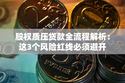 武汉股权质压贷款全流程解析：这3个风险红线必须避开