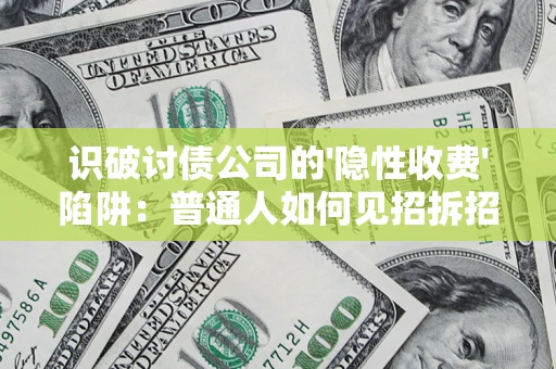 武汉识破讨债公司的'隐性收费'陷阱：普通人如何见招拆招？