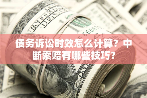 武汉债务诉讼时效怎么计算？中断索赔有哪些技巧？