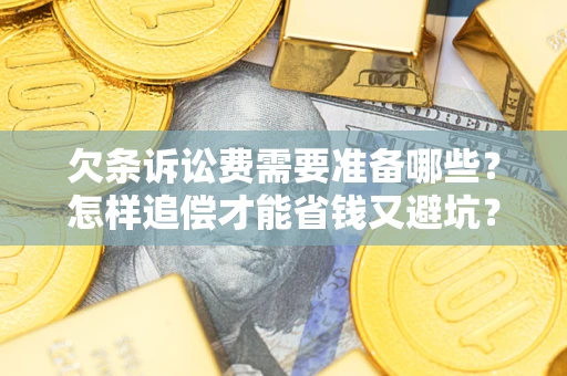 武汉欠条诉讼费需要准备哪些？怎样追偿才能省钱又避坑？