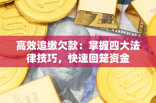 武汉高效追缴欠款：掌握四大法律技巧，快速回笼资金