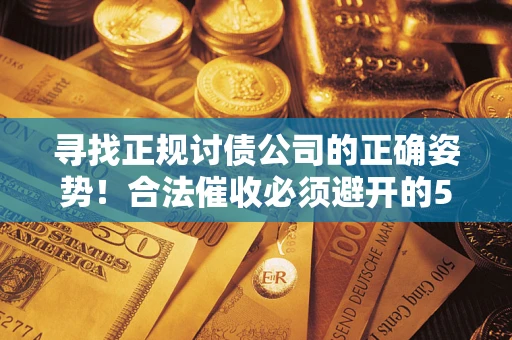 武汉寻找正规讨债公司的正确姿势！合法催收必须避开的5大雷区