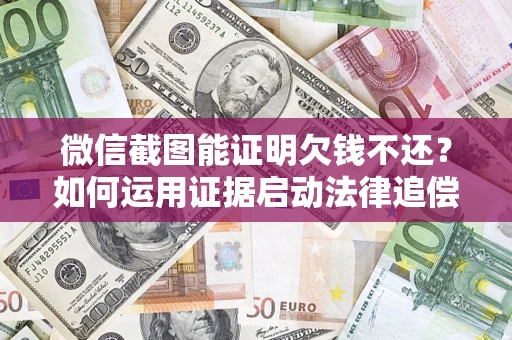 武汉微信截图能证明欠钱不还？如何运用证据启动法律追偿程序？