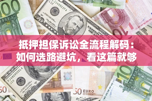 武汉抵押担保诉讼全流程解码：如何选路避坑，看这篇就够了