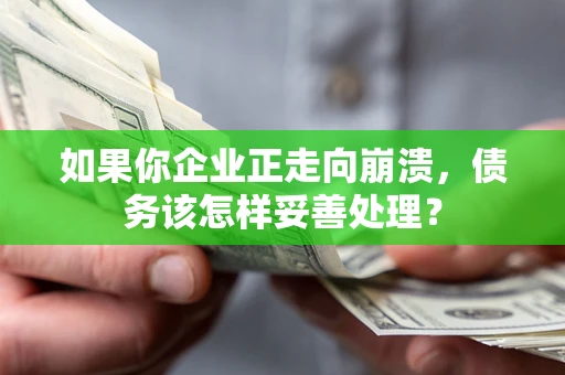 武汉如果你企业正走向崩溃，债务该怎样妥善处理？