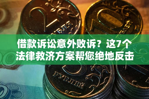 武汉借款诉讼意外败诉？这7个法律救济方案帮您绝地反击！