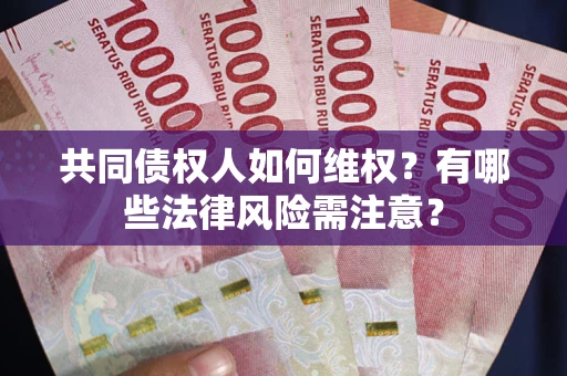 武汉共同债权人如何维权？有哪些法律风险需注意？