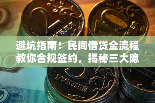 武汉避坑指南！民间借贷全流程教你合规签约，揭秘三大隐形陷阱