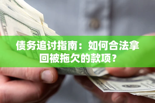 武汉债务追讨指南：如何合法拿回被拖欠的款项？