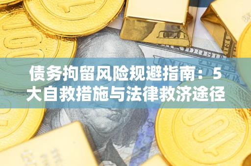 武汉债务拘留风险规避指南：5大自救措施与法律救济途径