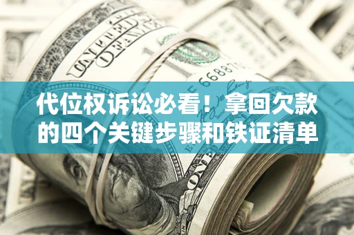 武汉代位权诉讼必看!拿回欠款的四个关键步骤和铁证清单 武汉代位权诉讼必看!拿回欠款的四个关键步骤和铁证清单