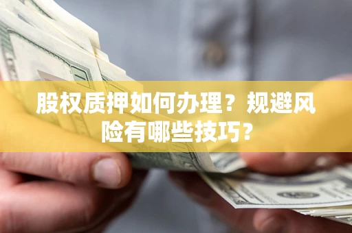 武汉股权质押如何办理？规避风险有哪些技巧？