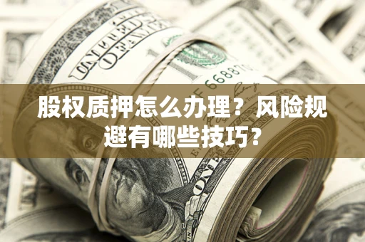 武汉股权质押怎么办理？风险规避有哪些技巧？