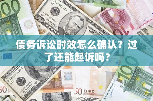 武汉债务诉讼时效怎么确认？过了还能起诉吗？