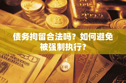 武汉债务拘留合法吗？如何避免被强制执行？