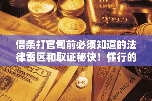 武汉借条打官司前必须知道的法律雷区和取证秘诀！懂行的人已经留好这些证据