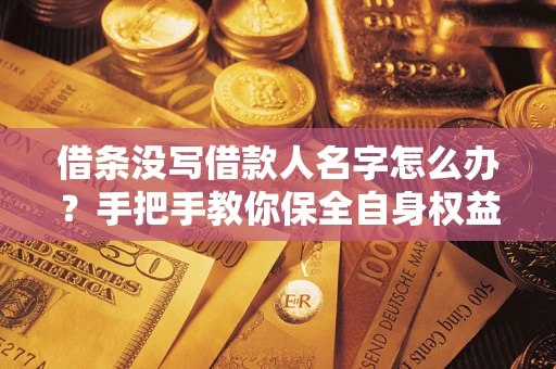 武汉借条没写借款人名字怎么办？手把手教你保全自身权益
