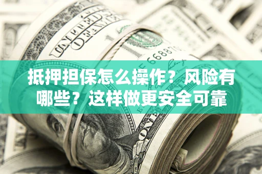 武汉抵押担保怎么操作？风险有哪些？这样做更安全可靠
