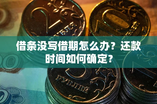 武汉借条没写借期怎么办？还款时间如何确定？