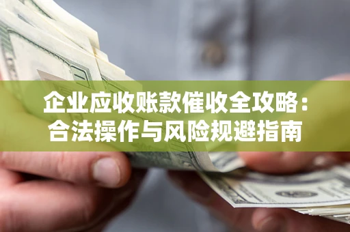 武汉企业应收账款催收全攻略：合法操作与风险规避指南