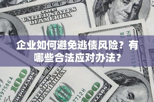 武汉企业如何避免逃债风险？有哪些合法应对办法？