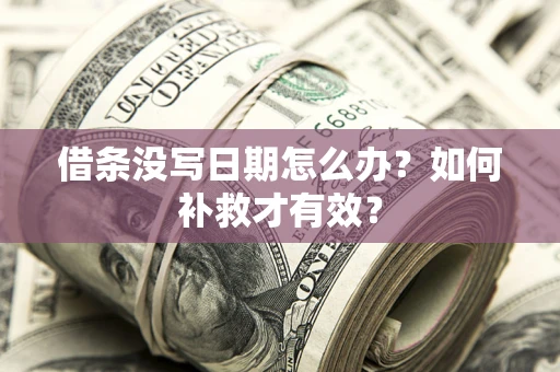 武汉借条没写日期怎么办？如何补救才有效？