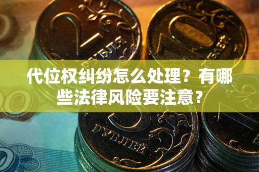 武汉代位权纠纷怎么处理？有哪些法律风险要注意？