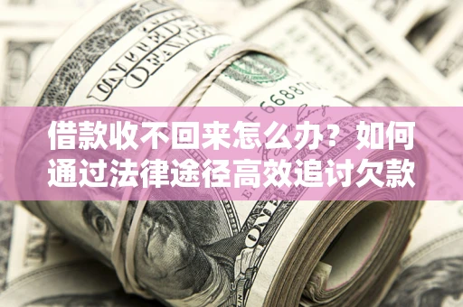 武汉借款收不回来怎么办?如何通过法律途径高效追讨欠款? 武汉借款收不回来怎么办?如何通过法律途径高效追讨欠款?