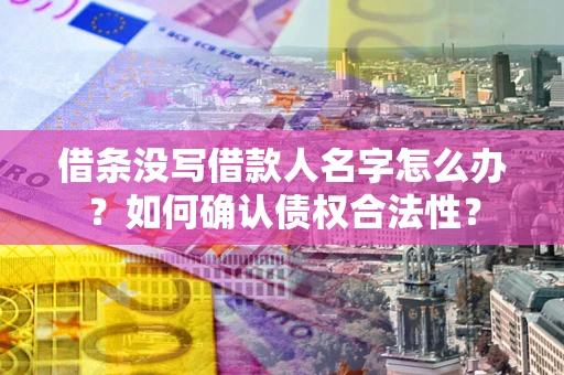 武汉借条没写借款人名字怎么办？如何确认债权合法性？