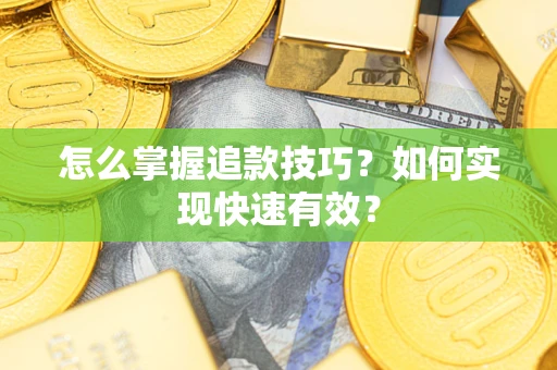 武汉怎么掌握追款技巧？如何实现快速有效？
