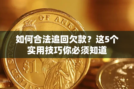 武汉如何合法追回欠款？这5个实用技巧你必须知道