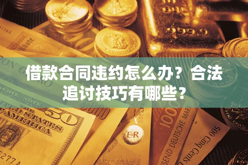 武汉借款合同违约怎么办？合法追讨技巧有哪些？