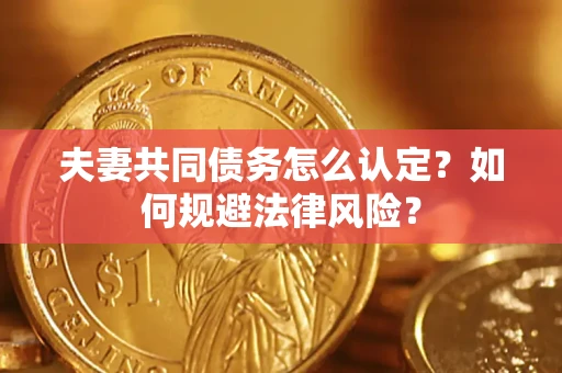 武汉夫妻共同债务怎么认定？如何规避法律风险？