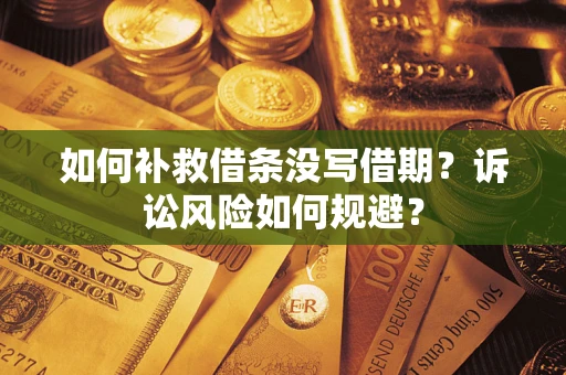 武汉如何补救借条没写借期？诉讼风险如何规避？