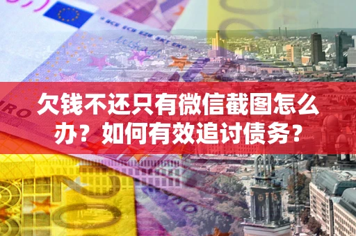 武汉欠钱不还只有微信截图怎么办？如何有效追讨债务？