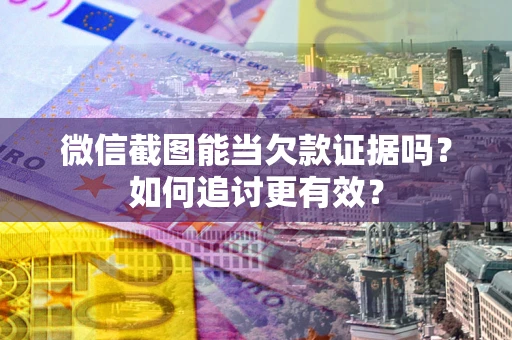 武汉微信截图能当欠款证据吗？如何追讨更有效？