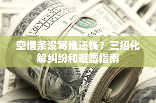 武汉空借条没写谁还钱？三招化解纠纷和避雷指南