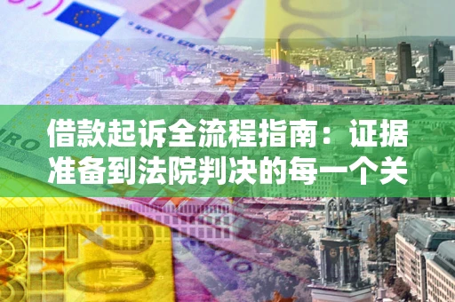 武汉借款起诉全流程指南：证据准备到法院判决的每一个关键步骤