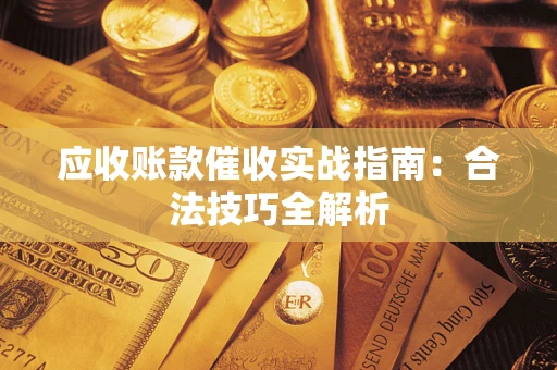 武汉应收账款催收实战指南：合法技巧全解析