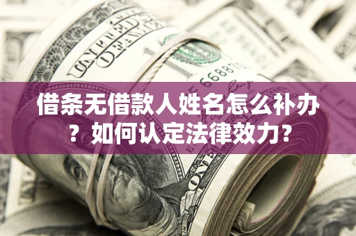 武汉借条无借款人姓名怎么补办？如何认定法律效力？