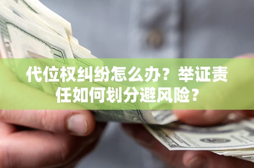 武汉代位权纠纷怎么办？举证责任如何划分避风险？