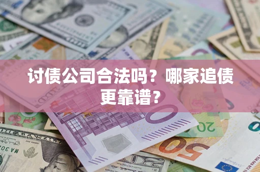 武汉讨债公司合法吗？哪家追债更靠谱？