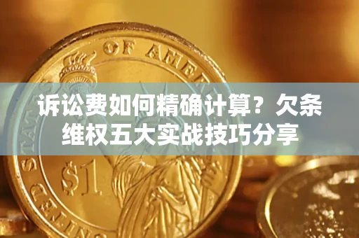 武汉诉讼费如何精确计算？欠条维权五大实战技巧分享